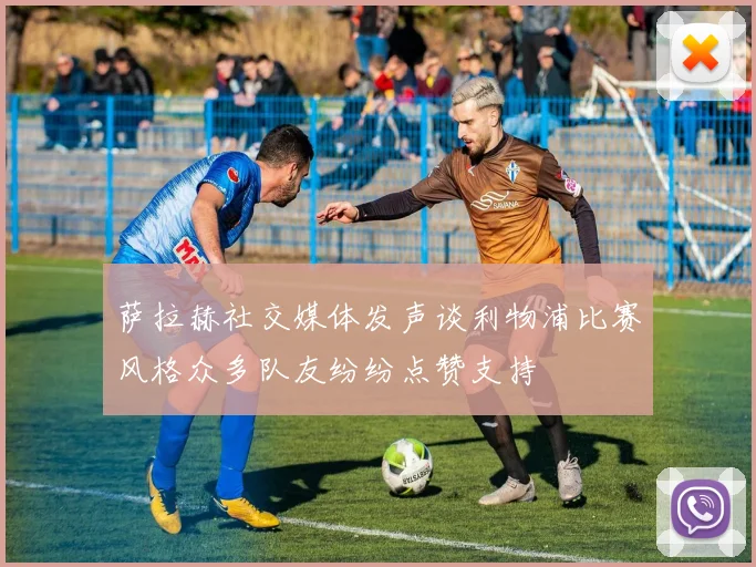 萨拉赫社交媒体发声谈利物浦比赛风格众多队友纷纷点赞支持