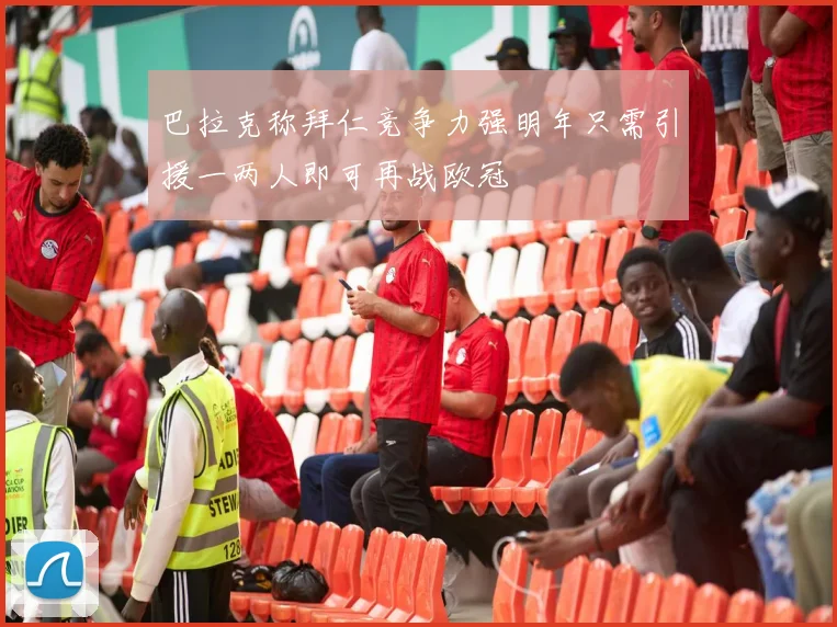 巴拉克称拜仁竞争力强明年只需引援一两人即可再战欧冠