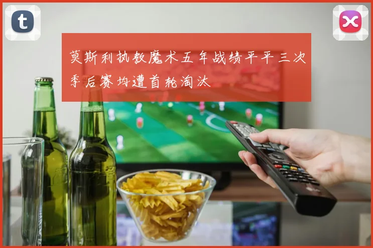 莫斯利执教魔术五年战绩平平三次季后赛均遭首轮淘汰