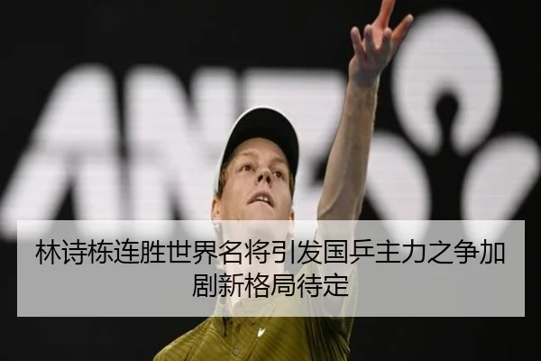 林诗栋连胜世界名将引发国乒主力之争加剧新格局待定